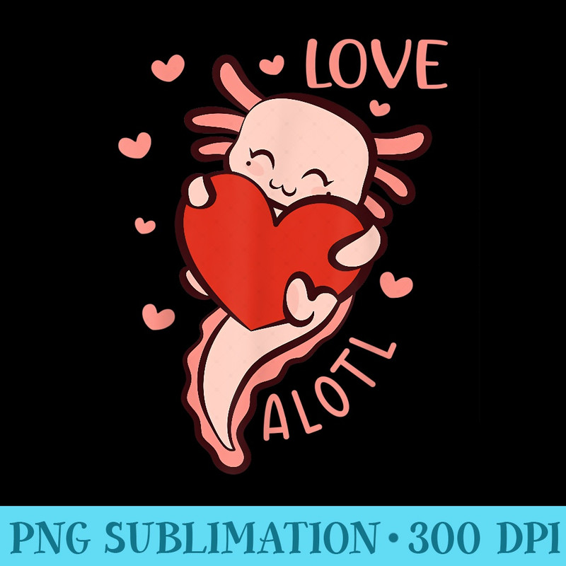Axolotl Valentines Day Funny Girls Love Alotl Axolotl - Sublimation PNG download - Bold & Eye-catching