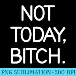 not today bitch, sarcastic, funny, joke, family - high resolution png image