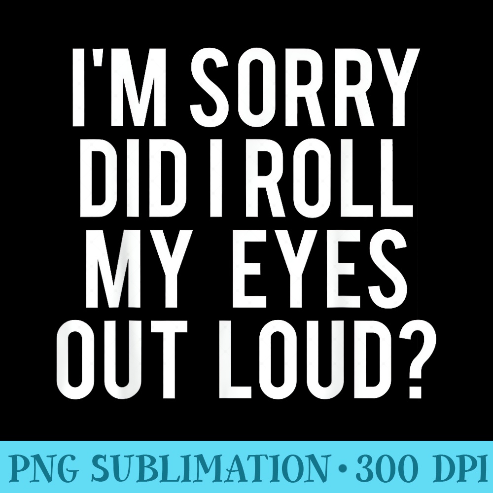 Did I roll my eyes out loud T Funny sarcastic gift tee - PNG Graphic Download - Easy-To-Print And User-Friendly Designs