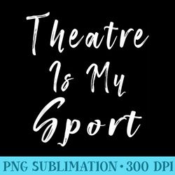 theatre is my sport funny theater t actor actress - png design resource