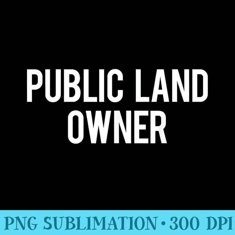 Public Land Owner T Cool new funny cheap gift tee - Transparent PNG Resource - High Resolution And Print-Ready Designs
