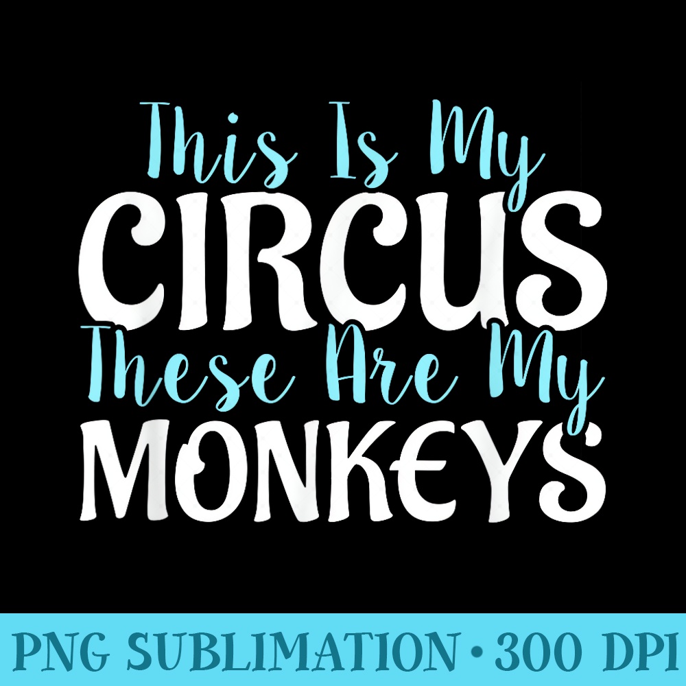 This Is My Circus These Are My Monkeys Mothers Day s - PNG Vector Download - Premium Quality PNG Artwork