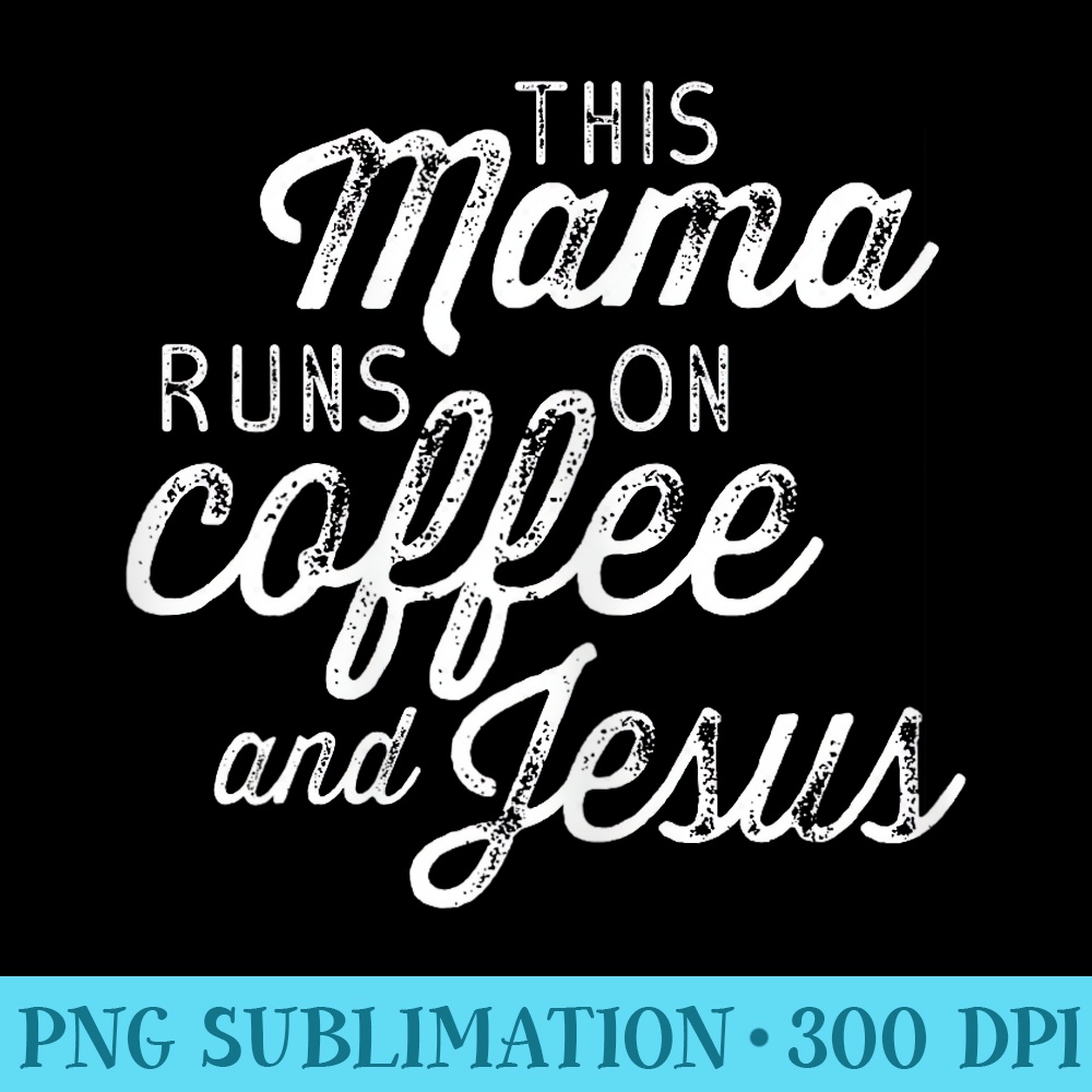 This Mama Runs on Coffee and Jesus Cute Christian Quote - PNG Image Gallery Download - Revolutionize Your Designs