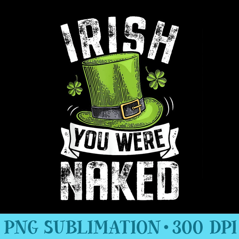 Irish You Were Naked St Patricks Day Men Funny - High Resolution PNG Artwork - Create with Confidence