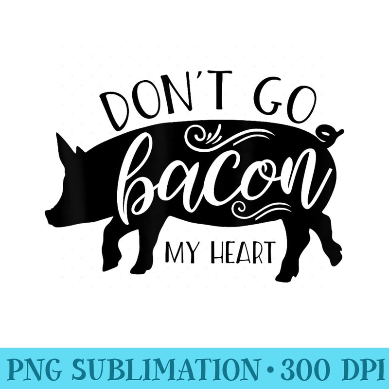 Dont Go Bacon My Heart Tshirt for Bacon Lovers - PNG Picture Download - Perfect for Sublimation Art