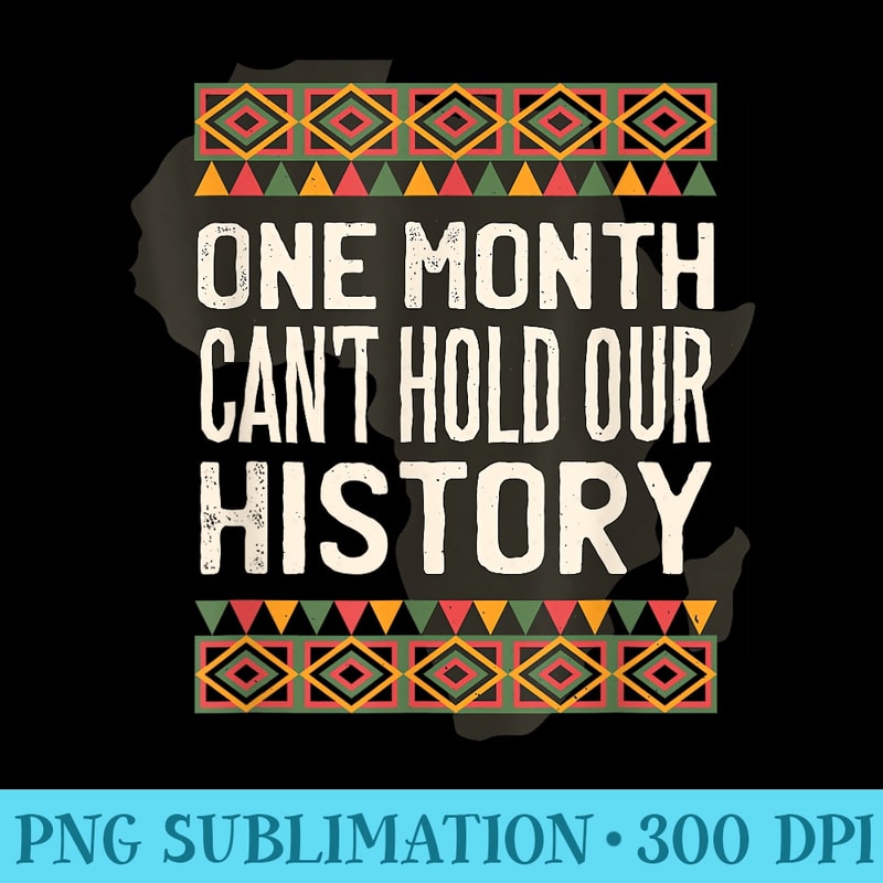 One Month Cant Hold Our History Black History Month - Transparent PNG Artwork - Create with Confidence