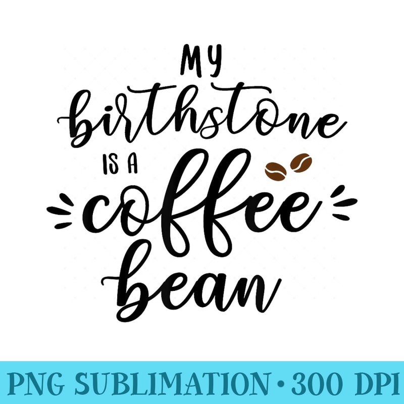 My Birthstone Is A Coffee Bean Cute Coffee Lover - Download Transparent Shirt - Perfect for Personalization