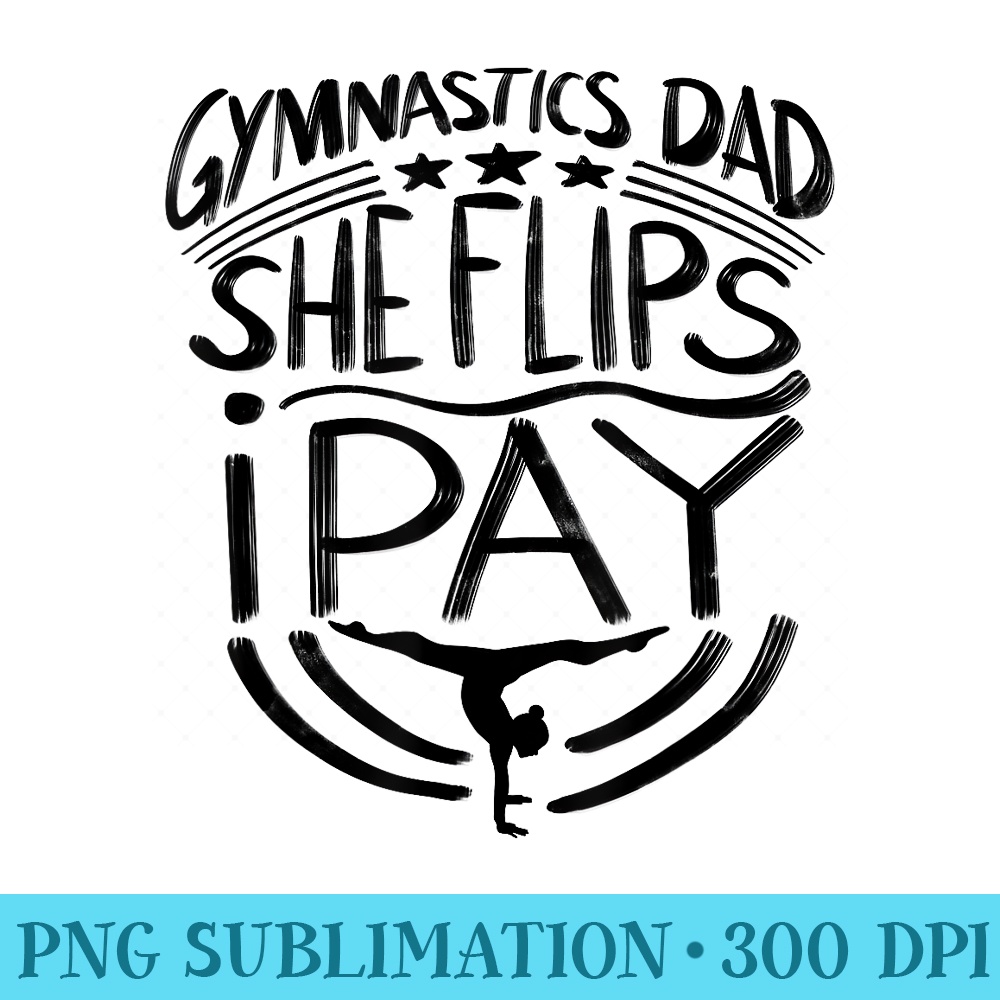Gymnastics Dad She Flips I Pay Tumblers Funny Grandpa - Transparent PNG File - Enhance Your Apparel with Stunning Detail