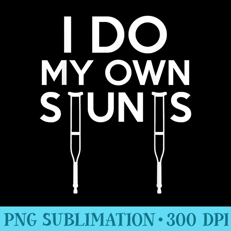 Funny I Do My Own Stunts Broken Leg Get Well - Transparent PNG Resource - Unlock Vibrant Sublimation Designs