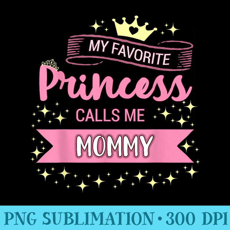 My Favorite Princess Calls Me Mommy Tshirt Princess Mom - PNG Graphic Download - Unleash Your Creativity