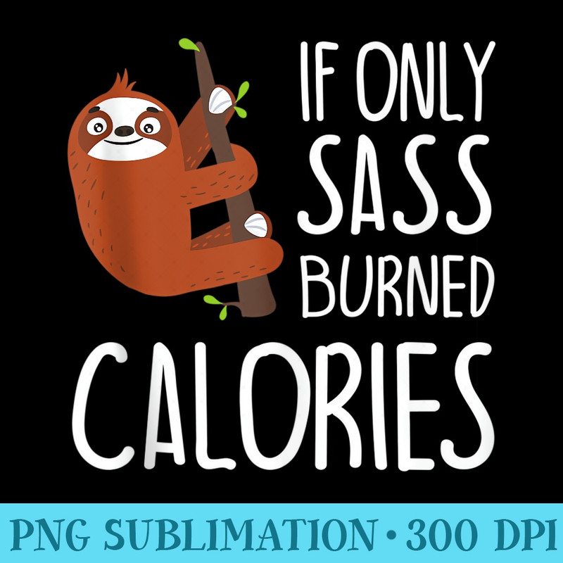 If Only Sass Burned Calories Funny Workout Quote Sloth - High Resolution PNG Artwork - Quick And Seamless Download Process