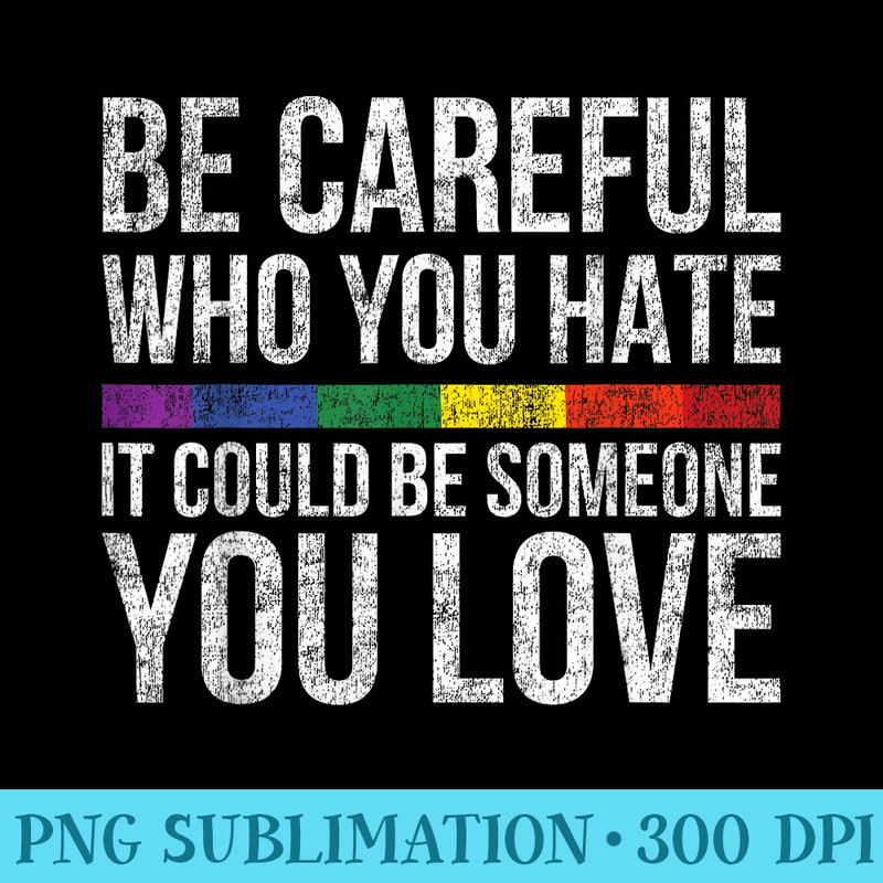 Be Careful Who You Hate It Could Be Someone You Love LGBT - PNG Clipart Download - Perfect for Personalization