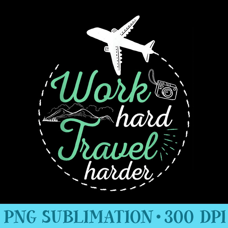 Work Hard Travel Harder Apparel Vacation - Download High Resolution PNG - Transform Your Sublimation Creations