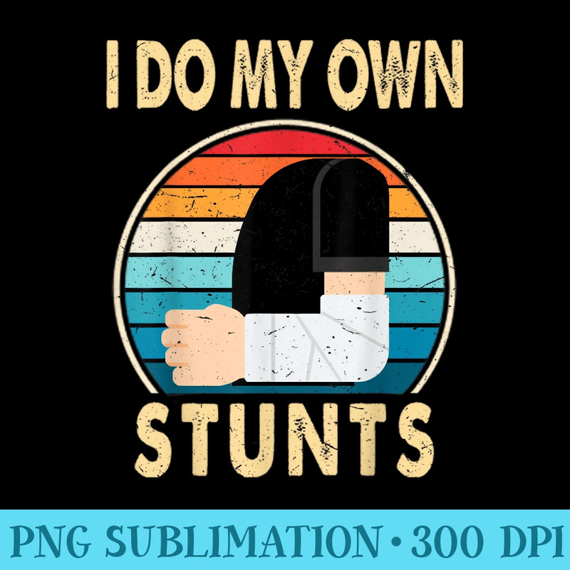 I Do My Own Stunts Broken Arm Injury Get Well Soon - Download PNG Artwork - Perfect for Sublimation Mastery