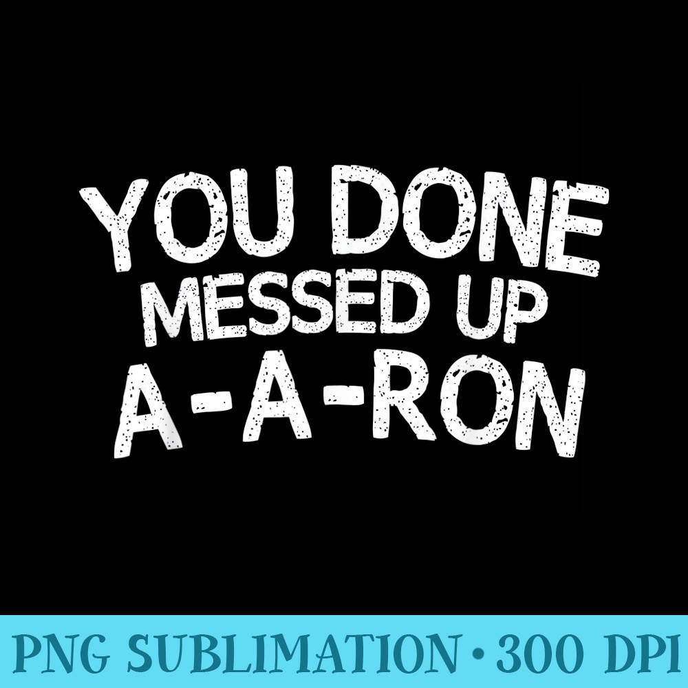 You Done Messed Up AARon Funny Humor Tshirt - PNG Picture Download - Perfect for Sublimation Mastery