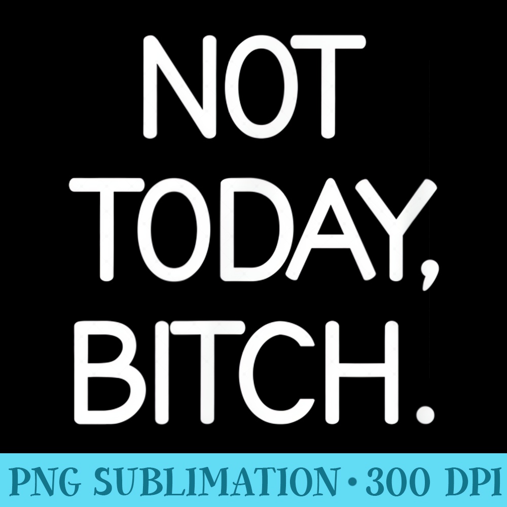 Not Today Bitch, Sarcastic, Funny, Joke, Family - High Resolution PNG Picture - Spice Up Your Sublimation Projects