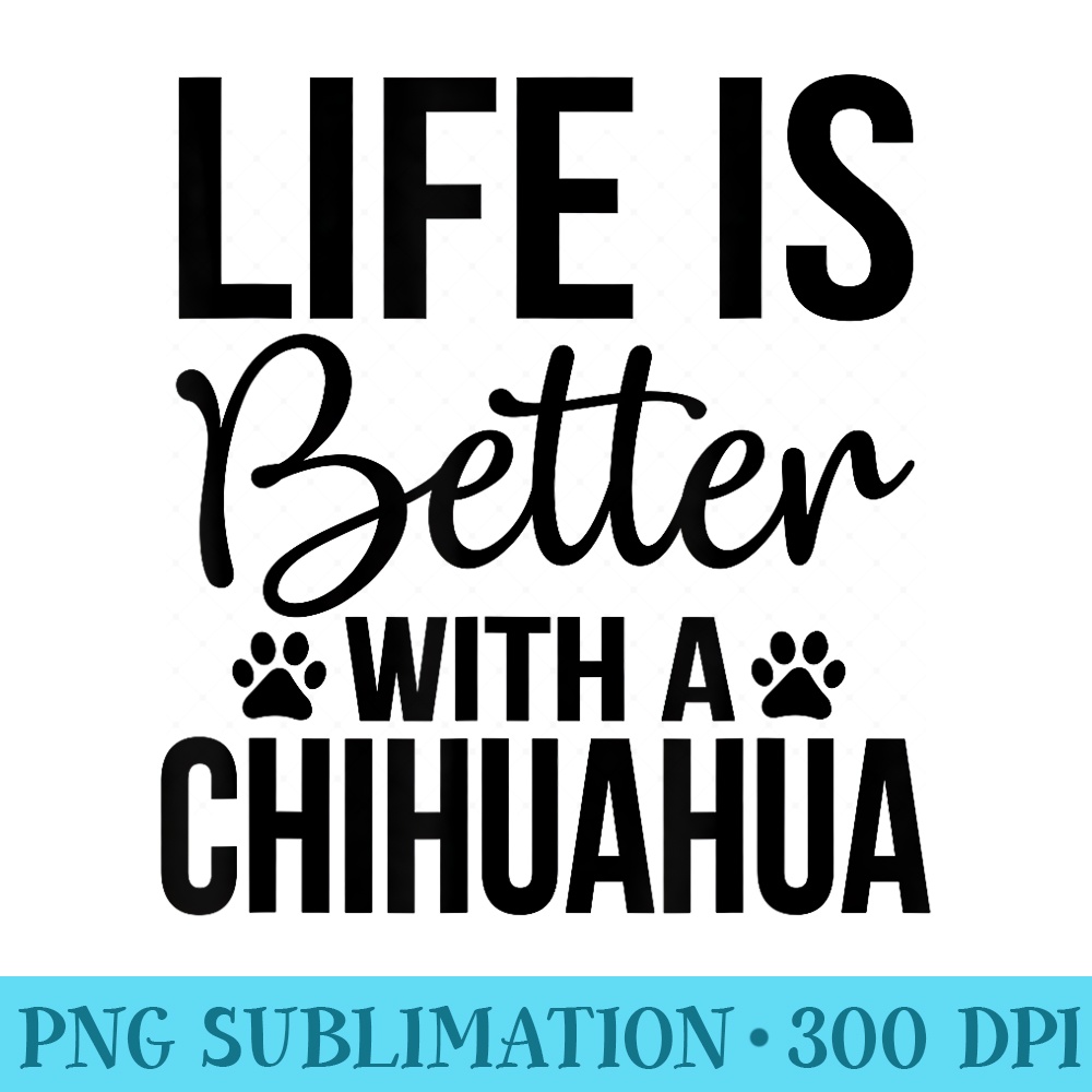 Life Better With Chihuahua Chihuahua Lover - Download PNG Artwork - Defying the Norms