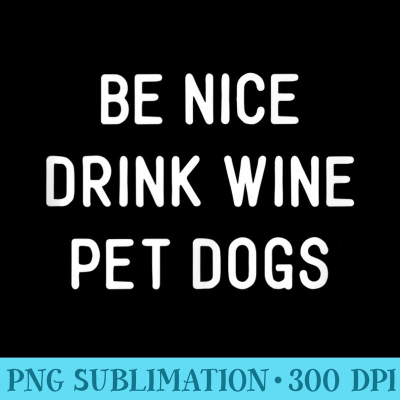 Be Nice Drink Wine Pet Dogs Funny Wine Dog Quote Saying Meme - Exclusive PNG designs - Boost Your Success with this Inspirational PNG Download