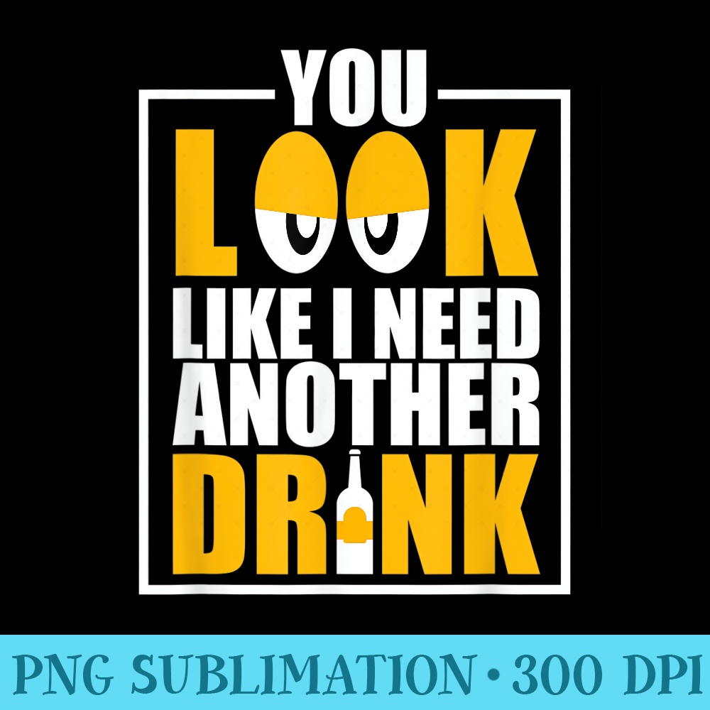 You Look Like I Need Another Drink Funny Drinking - Transparent PNG download - Stunning Sublimation Graphics