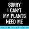 Sorry I Cant My Plants Need Me Gardening Funny - Sublimation images PNG download - Perfect for Sublimation Art