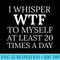 I Whisper WTF to Myself at Least 20 Times a Day T Moms - PNG Download Gallery - Perfect for Sublimation Mastery
