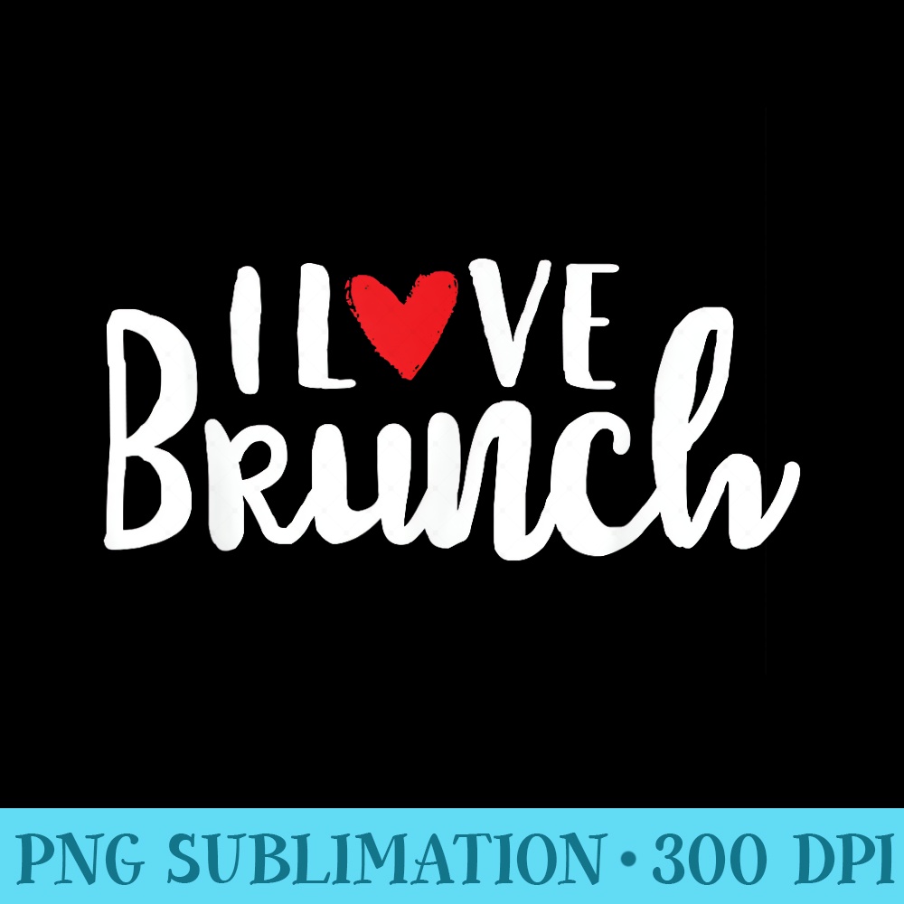 I Love Brunch - PNG Download Artwork - Eco Friendly And Sustainable Digital Products