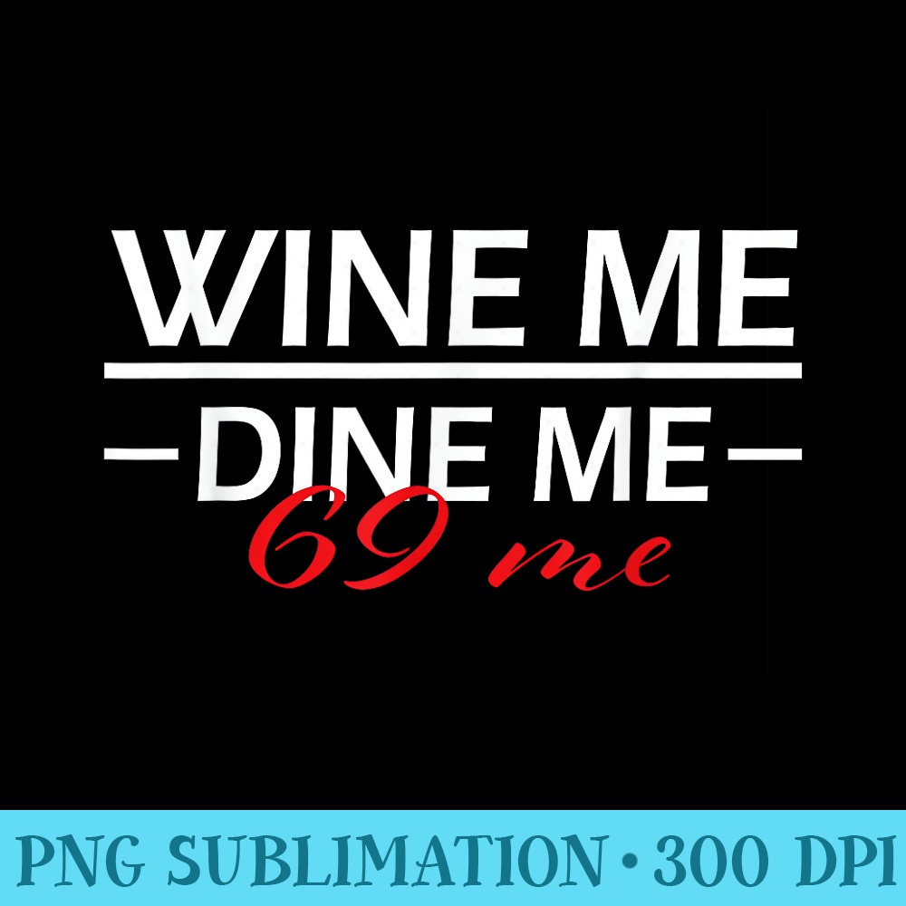 Wine Me Dine Me 69 Me 69 Birthday gift - PNG Download Library - Eco Friendly And Sustainable Digital Products