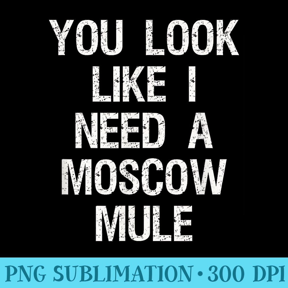 Moscow Mule T Funny Moscow Mule Need - PNG Sublimation - Limited Edition And Exclusive Designs