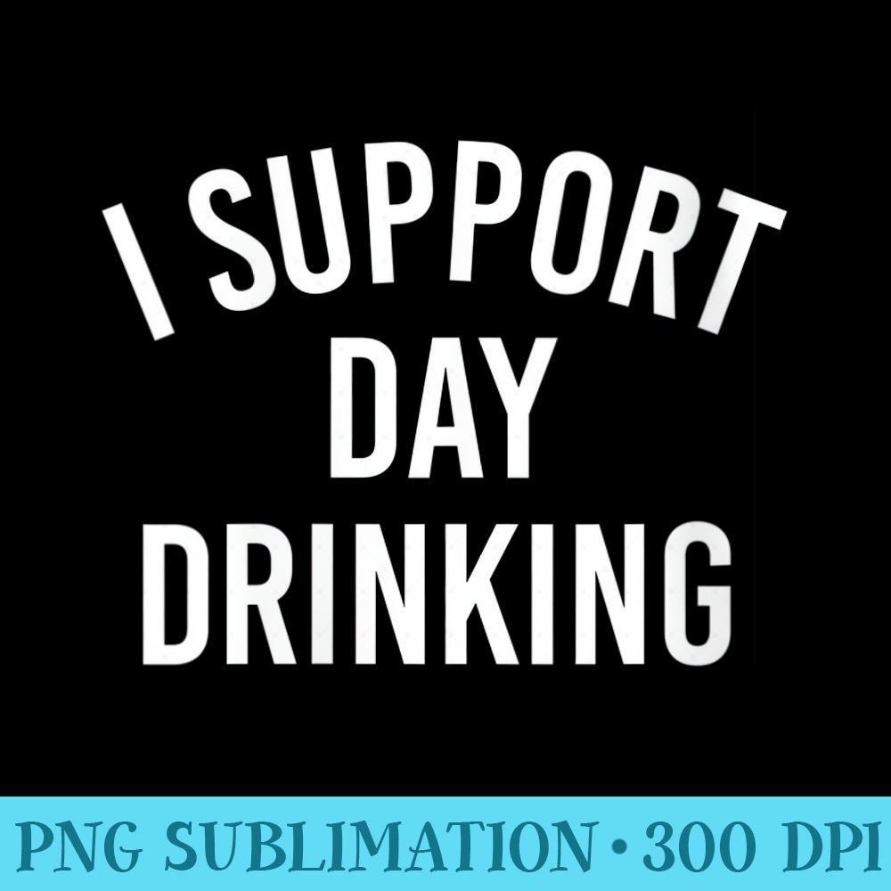Womens I Support Day Drinking - PNG Download Source - Instantly Transform Your Sublimation Projects