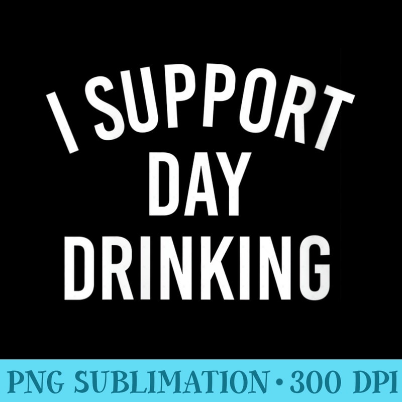 Womens I Support Day Drinking - PNG Download Source - Instantly Transform Your Sublimation Projects