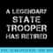 A Legendary State Trooper Has Retired Retirement Pension - Shirt Artwork PNG - Quick And Seamless Download Process