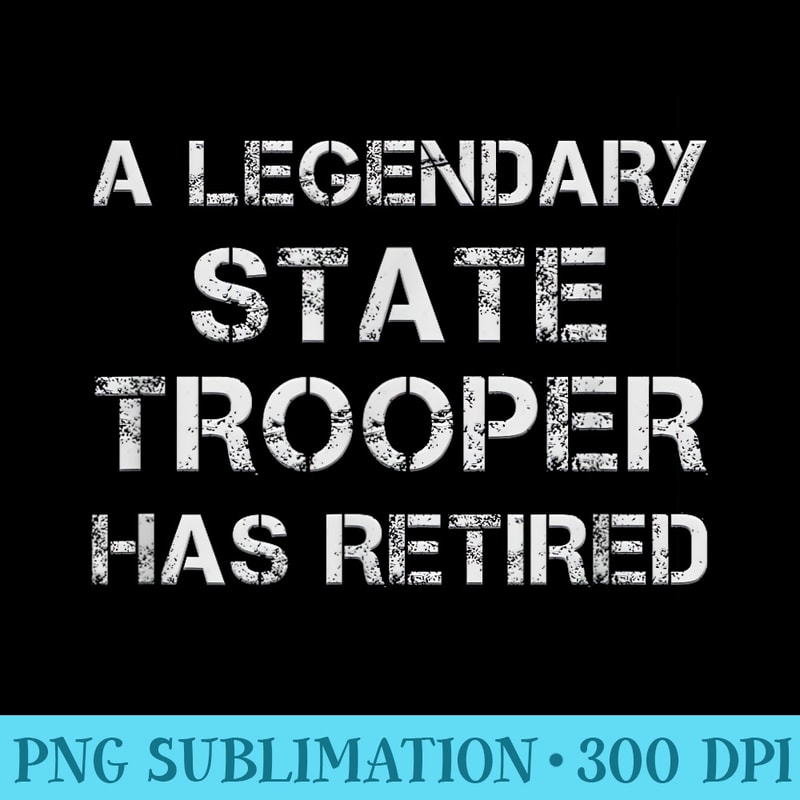 A Legendary State Trooper Has Retired Retirement Pension - Shirt Artwork PNG - Quick And Seamless Download Process