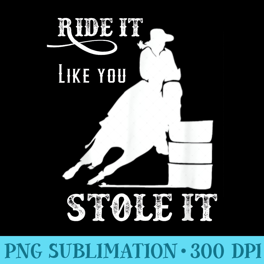 Barrel Racing Stuff Ride it Like You Stole it - Printable PNG Images - Boost Your Success with this Inspirational PNG Download