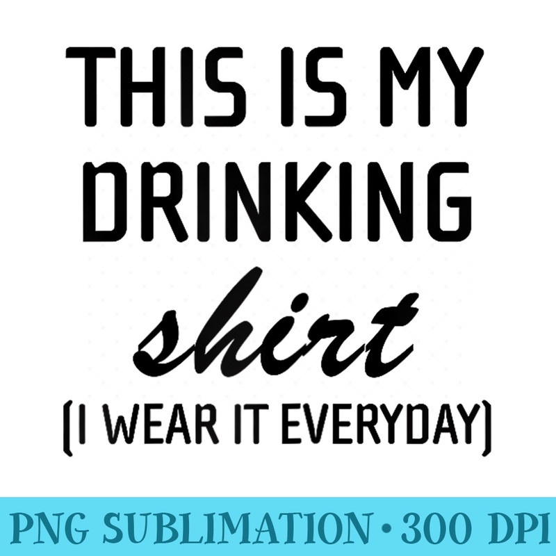 This Is My Drinking I Wear It Everyday - Sublimation images PNG download - Instantly Transform Your Sublimation Projects