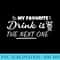 My favorite drink is the next one Alcohol Drinking Lover - PNG Image Download - Perfect for Sublimation Art