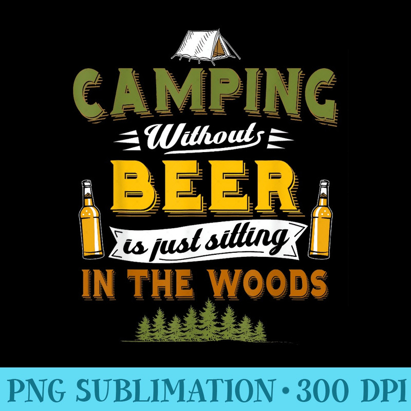 Camping Without Beer is Just Sitting In The Woods - Unique Sublimation PNG Download - Transform Your Sublimation Creations