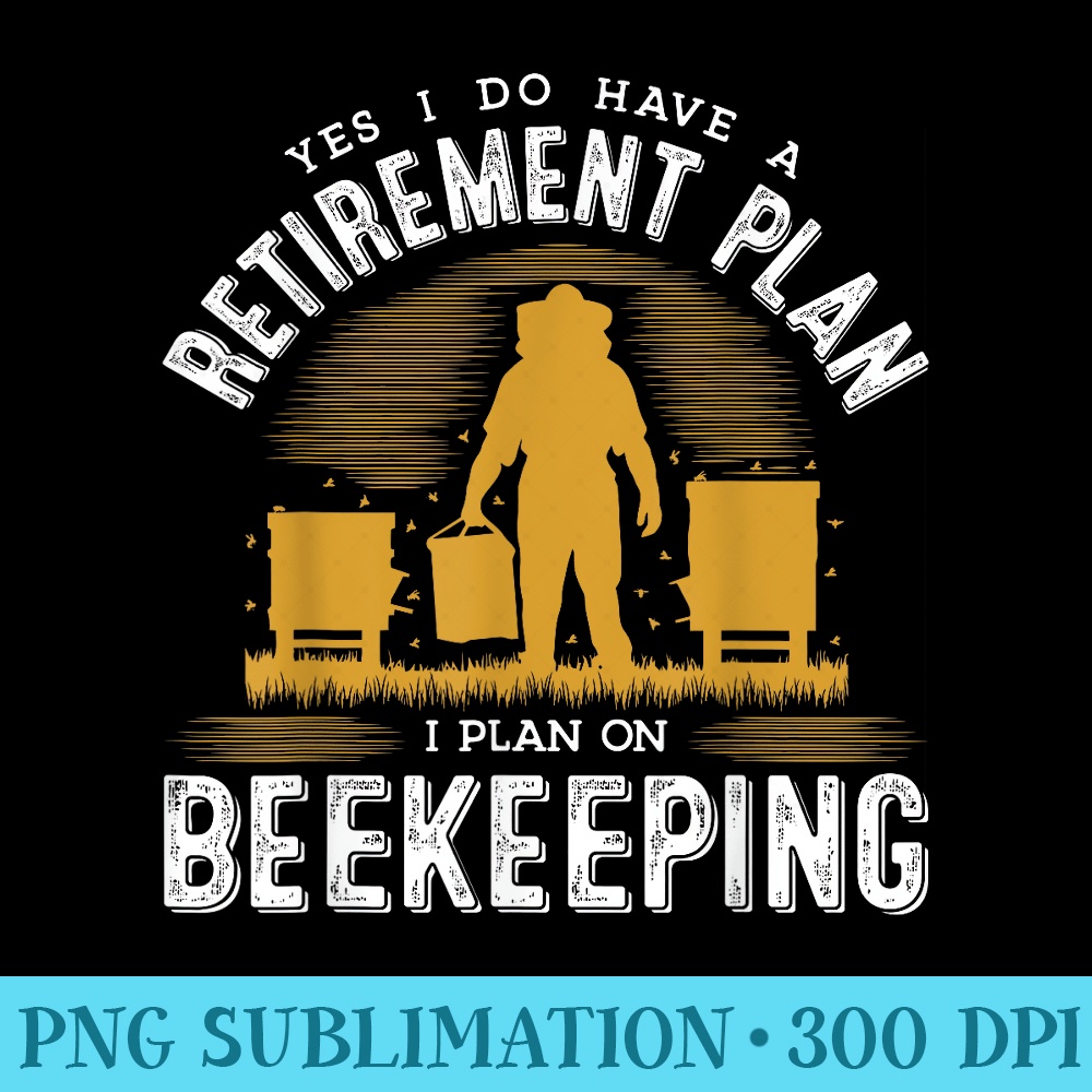 Yes I Do Have A Retirement Plan Honeybee Keeping Bee Keepers - Download PNG Files - Capture Imagination with Every Detail