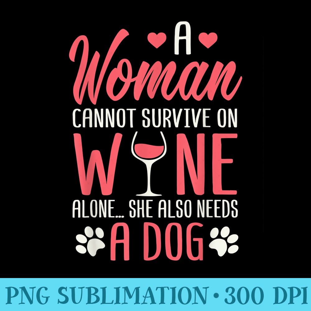 A Woman Cannot Survive On Wine Alone She Also Needs A Dog - Download PNG images - Eco Friendly And Sustainable Digital Products