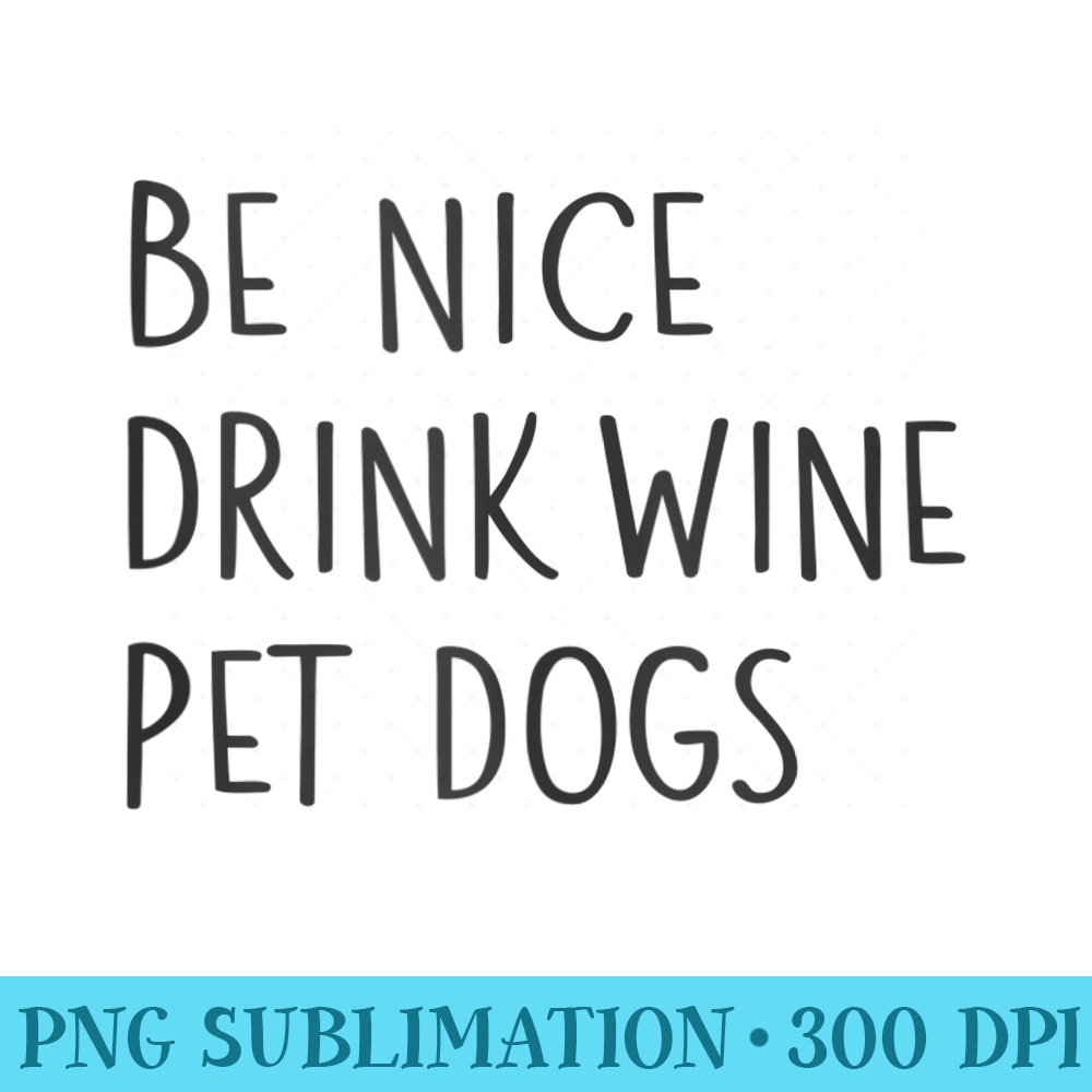 Be Nice Drink Wine Pet Dogs Funny Quote Saying Meme - Sublimation PNG download - Versatile And Customizable Designs