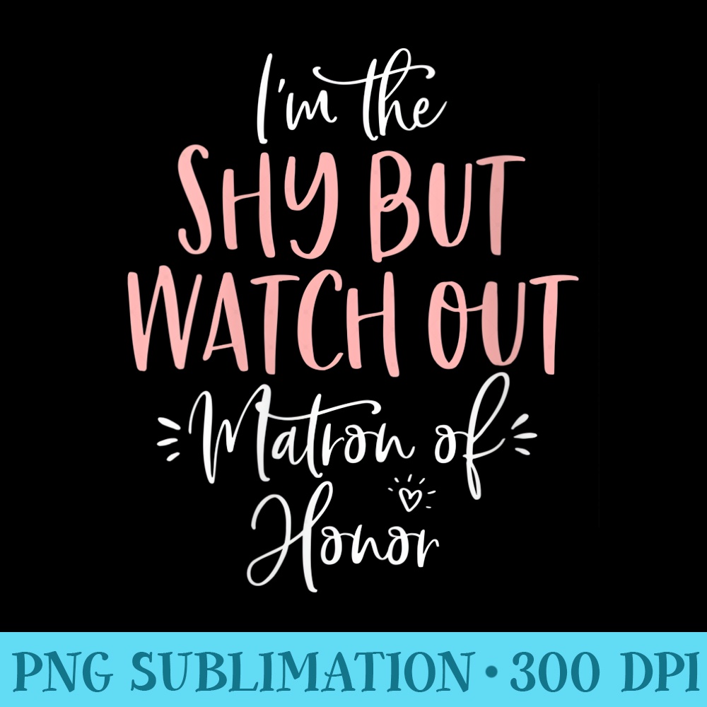 s Shy But Watch Out Matron of Honor Matching Bachelorette - Sublimation PNG download - Unique And Exclusive Designs