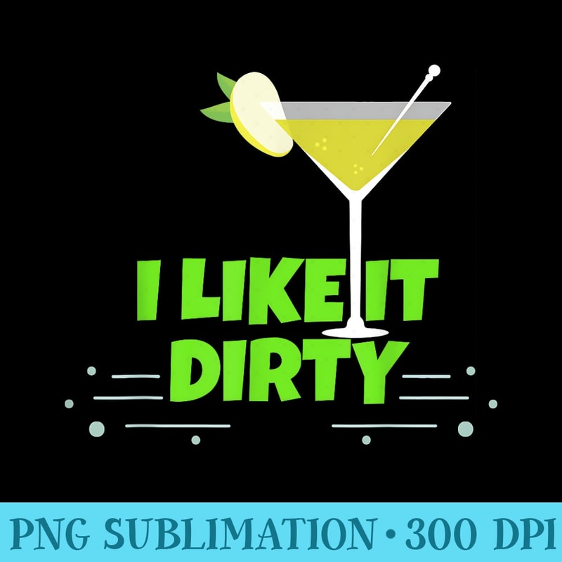 I Like It Dirty Martini Funny Love Drink - Shirt Design PNG - Unique And Exclusive Designs