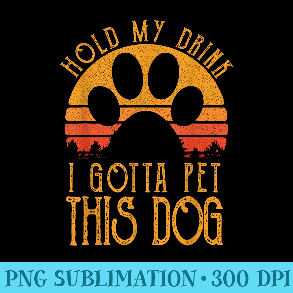 Hold My Drink I Gotta Pet This Dog Tshirt Funny Humor - Shirt Artwork Download - Transform Your Sublimation Creations
