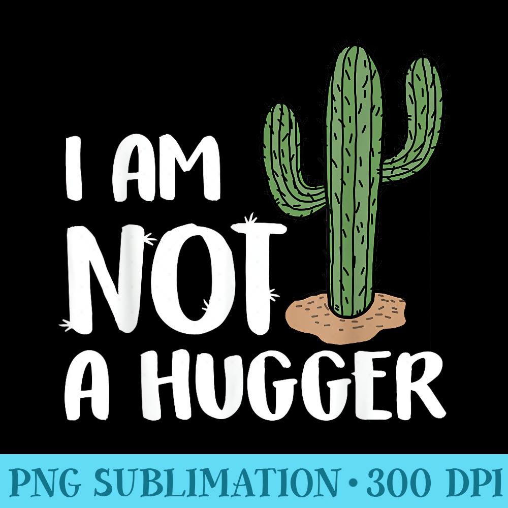 Funny Cactus I Am Not A Hugger Sarcastic - PNG Design Files - Instant Access To Downloadable Files