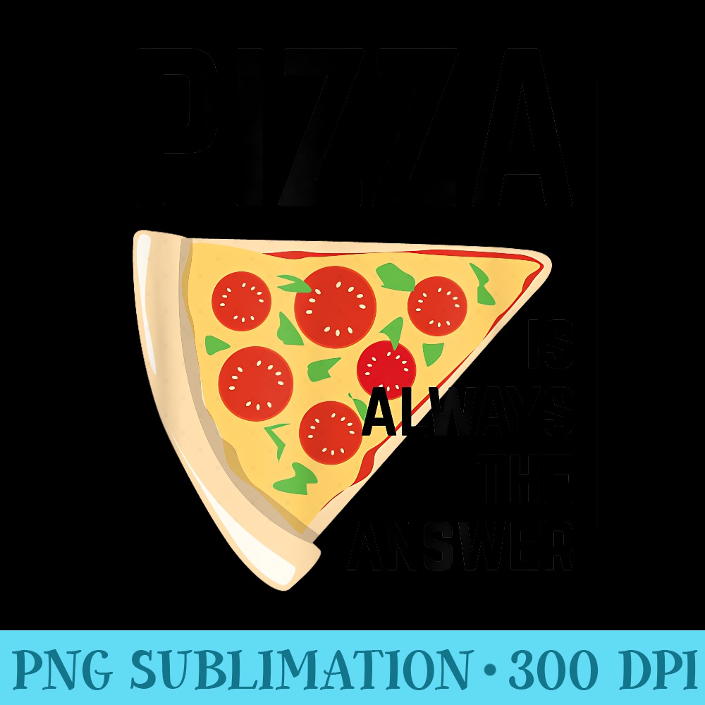 Pizza is Always the Answer Funny Pizza Lovers - Sublimation backgrounds PNG - Perfect for Creative Projects