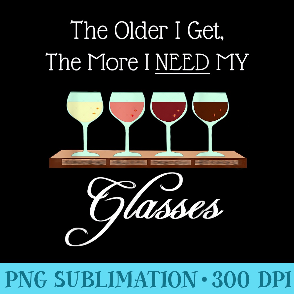 The Older I Get The More I Need My Glasses Punny Wine Lovers - PNG File Download - Perfect for Sublimation Art
