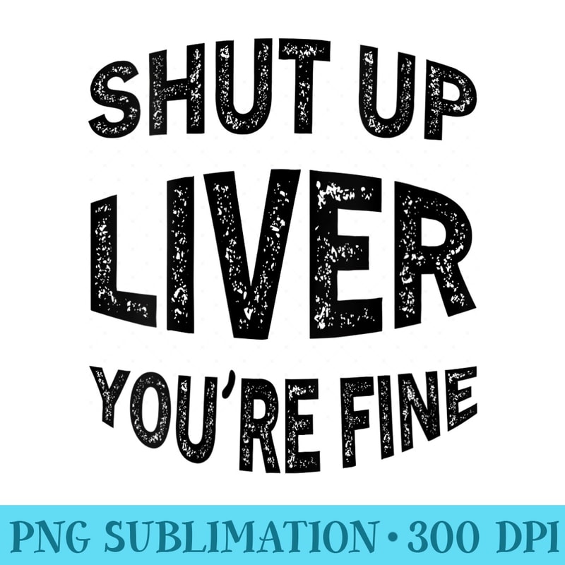 Womens Shut Up Liver Youre Fine T Christmas Drinking - PNG Transparent Background Download - Eco Friendly And Sustainable Digital Products
