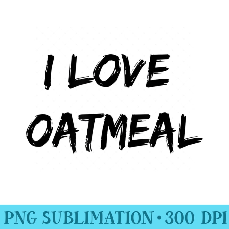 I Love Oatmeal Tshirt - PNG Download Artwork - Unleash Your Inner Rebellion