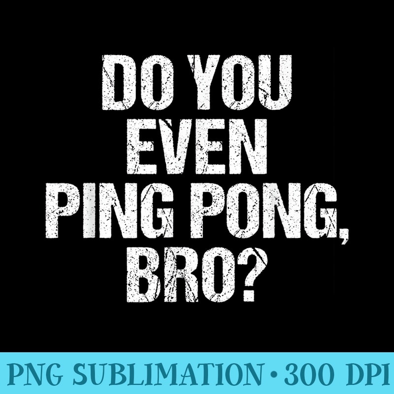 Ping Pong Tshirt Funny Table Tennis Gag Do You Even Bro - PNG Download Illustration - Transform Your Sublimation Creations