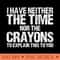 I Have Neither The Time Nor The Crayons To Explain This To You Sarcasm Funny - PNG download for graphic design - Perfect for Creative Projects