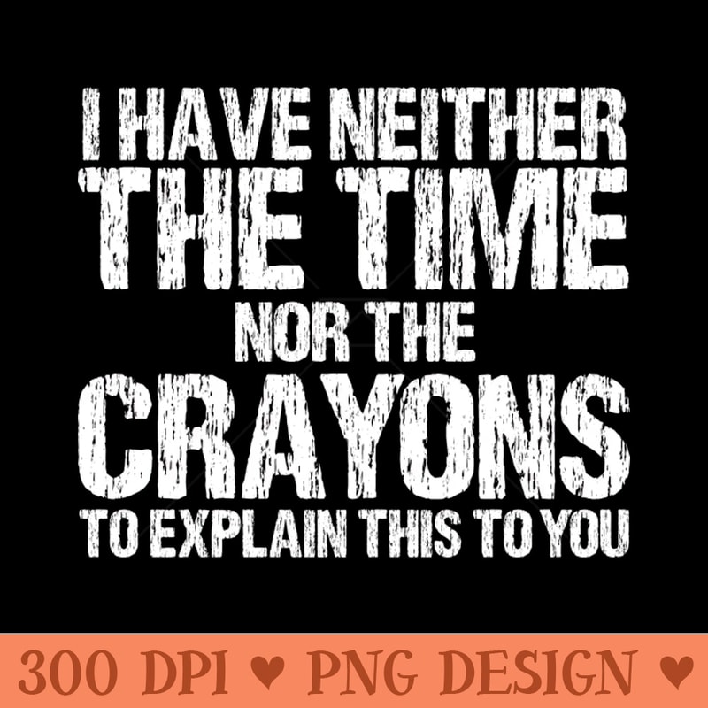 I Have Neither The Time Nor The Crayons To Explain This To You Sarcasm Funny - PNG download for graphic design - Perfect for Creative Projects